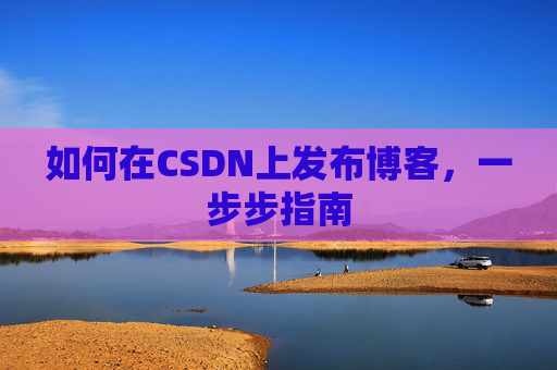 如何在CSDN上发布博客，一步步指南