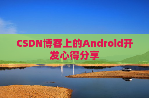 CSDN博客上的Android开发心得分享